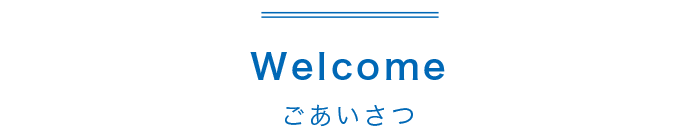 Welcome ごあいさつ